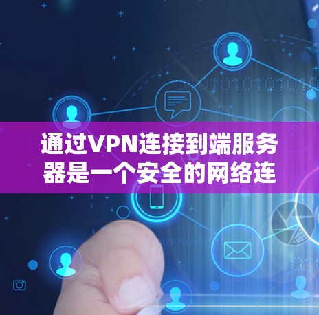 通过VPN连接到端服务器是一个安全的网络连接方式，以下是一个结构化的指南，帮助您逐步进行连接和验证