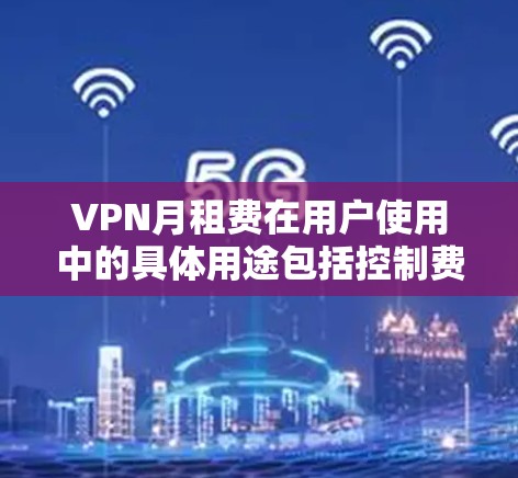 VPN月租费在用户使用中的具体用途包括控制费用、数据隔离、服务升级、网络费用以及管理其他消费。然而,用户应确保月租费与实际使用服务的价格一致,以避免不必要的开支。以下是详细的解释 VPN月租费在用户使用中的具体用途包括控制费用、数据隔离、服务升级、网络费用以及管理其他消费。然而,用户应确保月租费与实际使用服务的价格一致,以避免不必要的开支。以下是详细的解释
