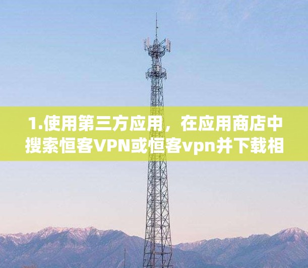 1.使用第三方应用，在应用商店中搜索恒客VPN或恒客vpn并下载相关应用，这些应用通常会支持安卓设备