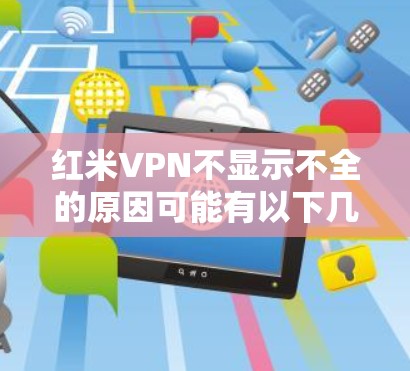 红米VPN不显示不全的原因可能有以下几种