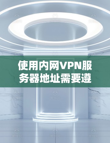 使用内网VPN服务器地址需要遵循以下步骤,帮助您顺利完成连接和视频会议 使用内网VPN服务器地址需要遵循以下步骤,帮助您顺利完成连接和视频会议