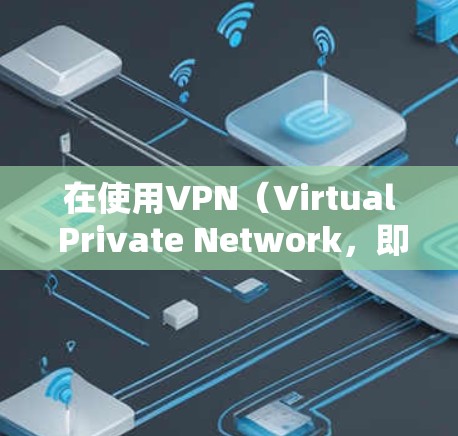 在使用VPN（Virtual Private Network，即虚拟网络）时，输入地址（也称为登录地址或访问地址）是用于登录到VPN服务器的唯一输入。以下是关于输入地址的一些关键信息