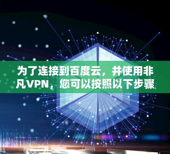 为了连接到百度云，并使用非凡VPN，您可以按照以下步骤进行