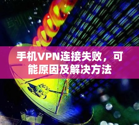 手机VPN连接失败，可能原因及解决方法