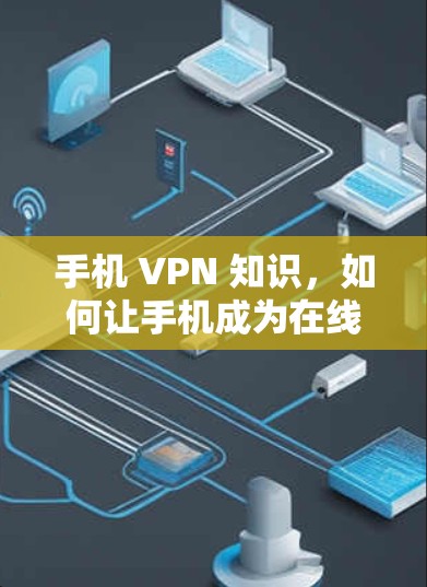 手机 VPN 知识，如何让手机成为在线通信的超级工具？