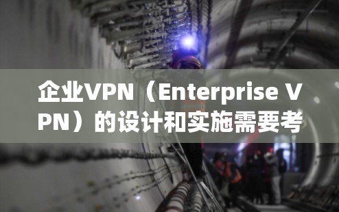 企业VPN（Enterprise VPN）的设计和实施需要考虑多种因素，包括企业规模、安全需求、用户数量以及维护成本等。以下是对企业VPN是否需要静态IP的问题的详细分析