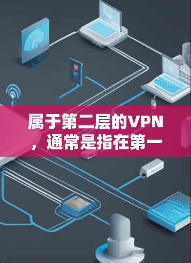属于第二层的VPN，通常是指在第一层VPN的基础上，再进一步加密数据，确保访问者无法检测到他们的身份或访问内容。以下是关于第二层VPN的一些详细信息
