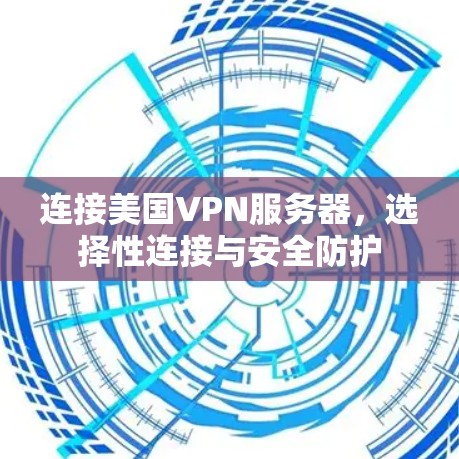 连接美国VPN服务器,选择性连接与安全防护 连接美国VPN服务器,选择性连接与安全防护
