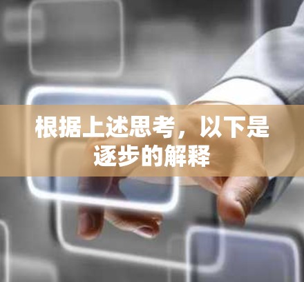 根据上述思考,以下是逐步的解释 根据上述思考,以下是逐步的解释