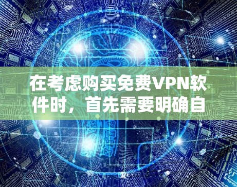 在考虑购买免费VPN软件时，首先需要明确自己的需求和使用场景。以下是根据不同需求和场景推荐的 VPN 软件