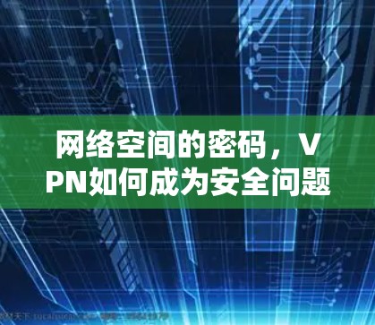 网络空间的密码，VPN如何成为安全问题的密码箱