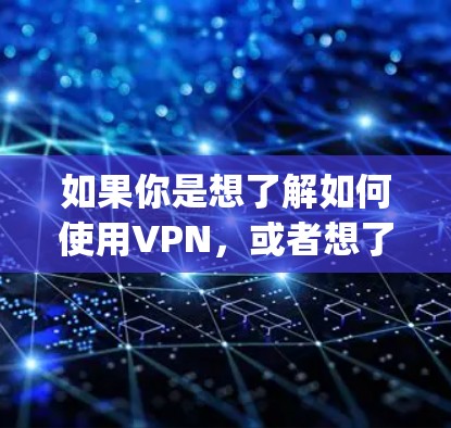 如果你是想了解如何使用VPN，或者想了解天眼通vpn是否适合你，我建议你更详细地提供一些信息，比如