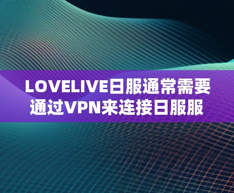 LOVELIVE日服通常需要通过VPN来连接日服服务器。如果在手机上尝试连接VPN时遇到问题，可能是因为以下原因
