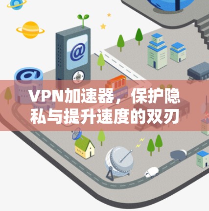 VPN加速器，保护隐私与提升速度的双刃剑