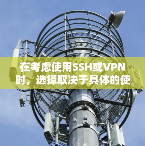 在考虑使用SSH或VPN时，选择取决于具体的使用场景和游戏需求。以下是详细的综合分析和建议