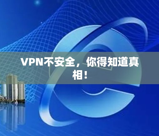 VPN不安全，你得知道真相！