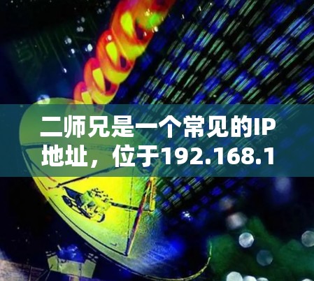 二师兄是一个常见的IP地址，位于192.168.1.1上，通常用于测试和网络访问。如果你在寻找二师兄VPN的真实官网，可以通过以下步骤进行查找