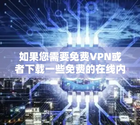 如果您需要免费VPN或者下载一些免费的在线内容，以下是一些建议和资源