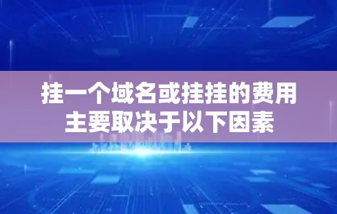 挂一个域名或挂挂的费用主要取决于以下因素