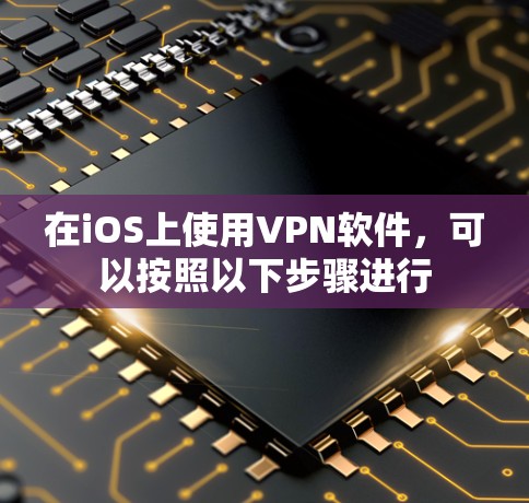 在iOS上使用VPN软件，可以按照以下步骤进行