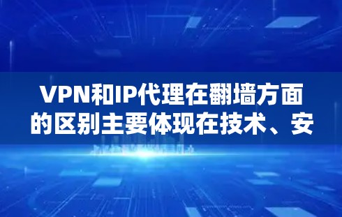 VPN和IP代理在翻墙方面的区别主要体现在技术、安全性、成本和用户体验等方面。以下是详细的对比