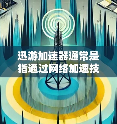 迅游加速器通常是指通过网络加速技术提升网络速度的工具，而挂VPN可能是指在使用网络加速工具时，是否需要手动设置或调整VPN配置。以下是关于迅游加速器是否挂VPN的一些信息