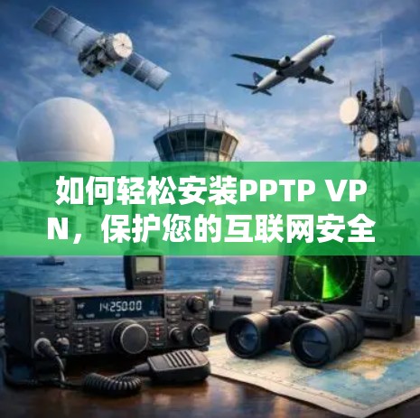 如何轻松安装PPTP VPN，保护您的互联网安全