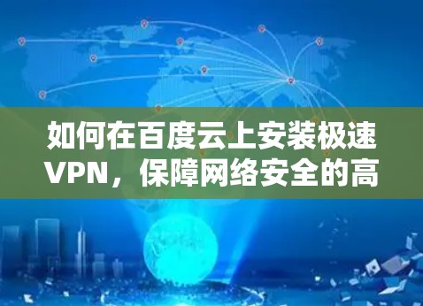 如何在百度云上安装极速VPN,保障网络安全的高效选择 如何在百度云上安装极速VPN,保障网络安全的高效选择