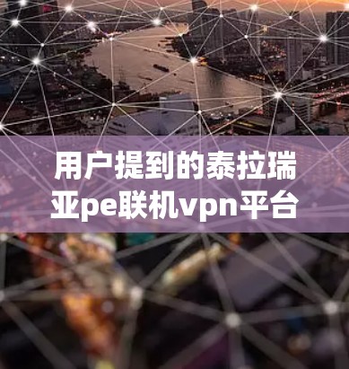 用户提到的泰拉瑞亚pe联机vpn平台可能是指与泰拉瑞亚游戏相关的联机游戏平台或VPN服务。以下是对这一问题的详细解答
