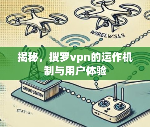 揭秘,搜罗vpn的运作机制与用户体验 揭秘,搜罗vpn的运作机制与用户体验