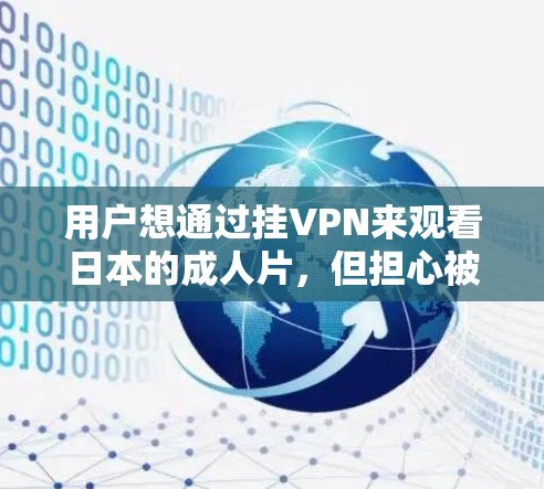 用户想通过挂VPN来观看日本的成人片，但担心被追踪或跟踪。以下是针对这种情况的建议和步骤