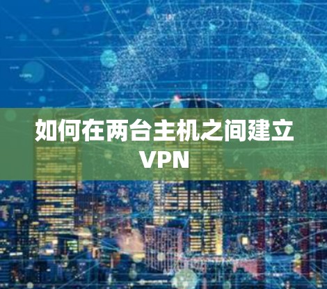 如何在两台主机之间建立VPN 如何在两台主机之间建立VPN