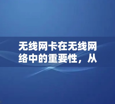 无线网卡在无线网络中的重要性,从连接到优化 无线网卡在无线网络中的重要性,从连接到优化
