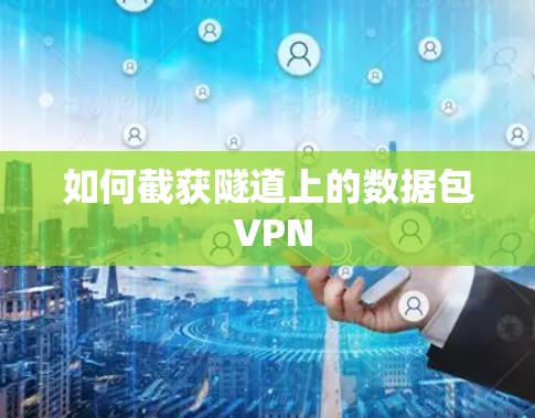如何截获隧道上的数据包 VPN 如何截获隧道上的数据包 VPN