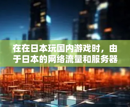 在在日本玩国内游戏时，由于日本的网络流量和服务器情况，国内游戏可能会被限制访问或被封禁。这时，使用日本国内的VPN可以帮助你访问游戏。以下是日本国内常用的VPN选择