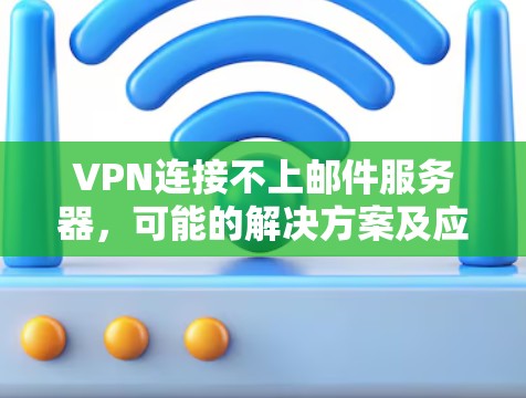 VPN连接不上邮件服务器，可能的解决方案及应对策略
