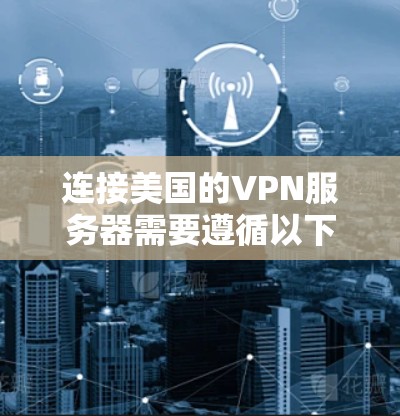 连接美国的VPN服务器需要遵循以下步骤,确保安全且高效 连接美国的VPN服务器需要遵循以下步骤,确保安全且高效