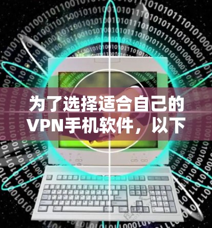为了选择适合自己的VPN手机软件，以下是一些综合考虑的因素和推荐