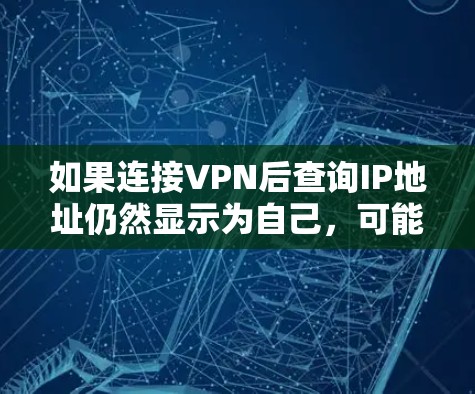 如果连接VPN后查询IP地址仍然显示为自己,可能是以下原因 如果连接VPN后查询IP地址仍然显示为自己,可能是以下原因