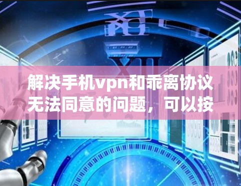 解决手机vpn和乖离协议无法同意的问题,可以按照以下步骤进行 解决手机vpn和乖离协议无法同意的问题,可以按照以下步骤进行