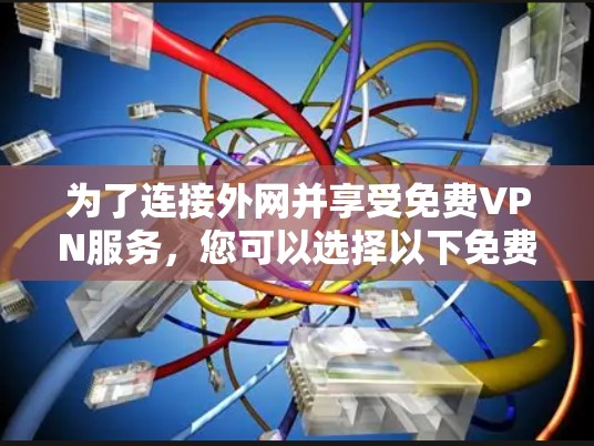 为了连接外网并享受免费VPN服务，您可以选择以下免费插件，它们功能全面且适合简单使用