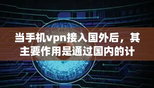 当手机vpn接入国外后，其主要作用是通过国内的计算机将流量从国外服务器转移到国内，然后通过国内服务器向外发送流量，从而方便用户访问国内网络。以下是对这种接入方式的详细分析