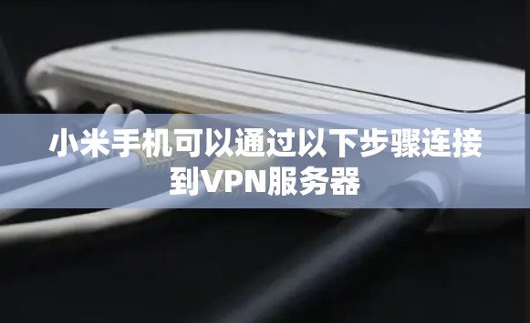 小米手机可以通过以下步骤连接到VPN服务器