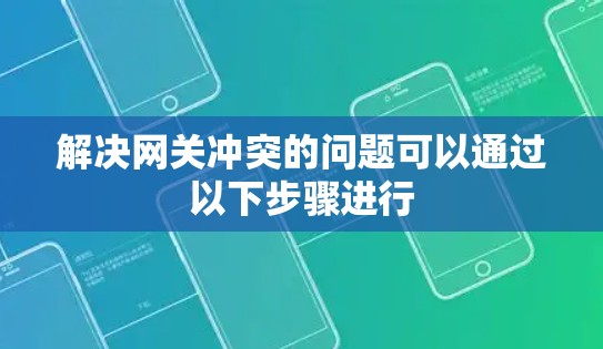 解决网关冲突的问题可以通过以下步骤进行