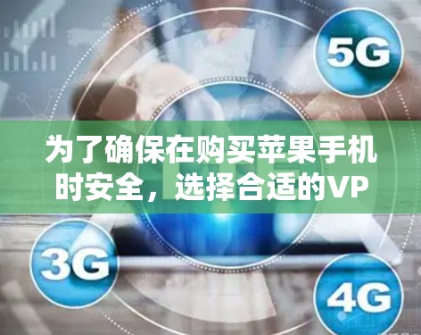 为了确保在购买苹果手机时安全，选择合适的VPN软件至关重要。以下是一步步的建议
