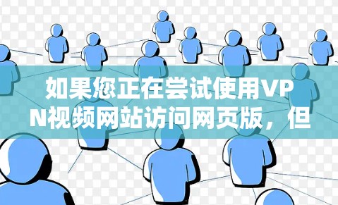 如果您正在尝试使用VPN视频网站访问网页版，但发现无法连接，以下是一些可能的解决步骤