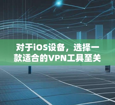对于iOS设备，选择一款适合的VPN工具至关重要。以下是一些推荐的VPN软件，并附上一些实用的小技巧和操作步骤，帮助你更好地使用它们
