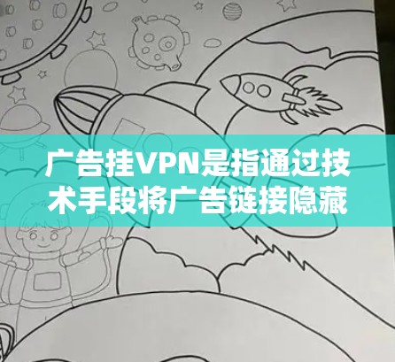 广告挂VPN是指通过技术手段将广告链接隐藏起来，保护用户免受网络攻击。在谷歌商店搜索聚爆广告时，广告挂VPN通常是由于广告网站提供维护功能，或者由于其他网站的设置问题。以下是具体分析