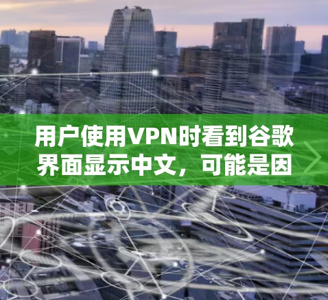 用户使用VPN时看到谷歌界面显示中文，可能是因为以下原因