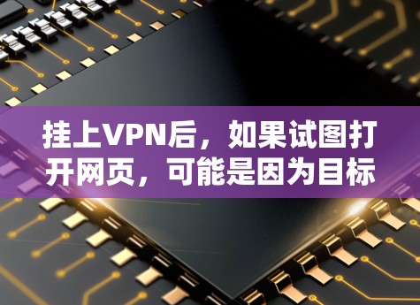 挂上VPN后，如果试图打开网页，可能是因为目标服务器已经断开。以下是一些可能的解决方案